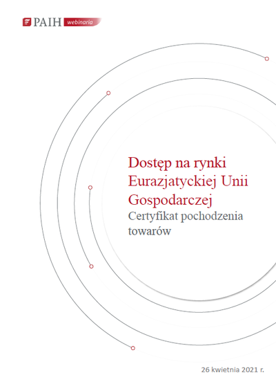 Dostęp do rynków Eurazjatyckiej Unii Gospodarczej - certyfikat pochodzenia towarów, Webinarium PAIH, 2021